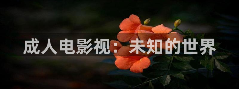 玖玖熱免費視頻：成人電影視：未知的世界