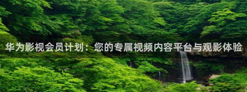 玖玖玖在線觀看視頻：華為影視會員計劃：您的專屬視頻內容平臺與觀影體驗