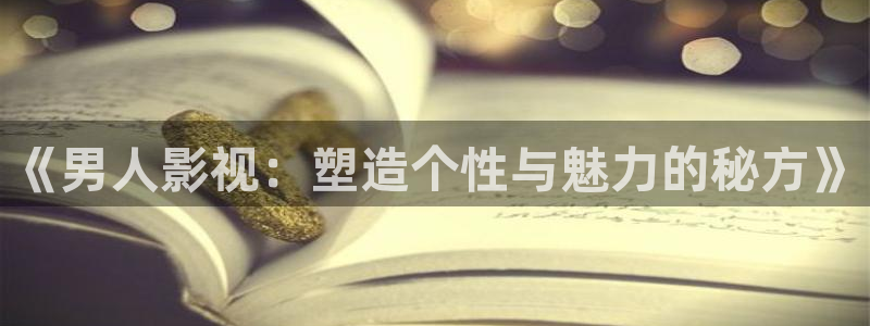玖玖熱國(guó)產(chǎn)視頻：《男人影視：塑造個(gè)性與魅力的秘方》